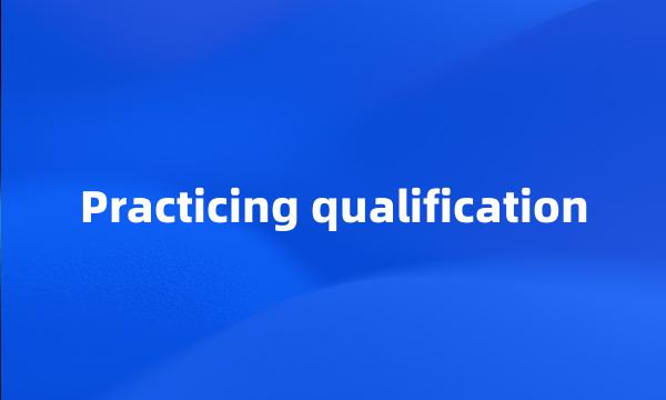 Practicing qualification