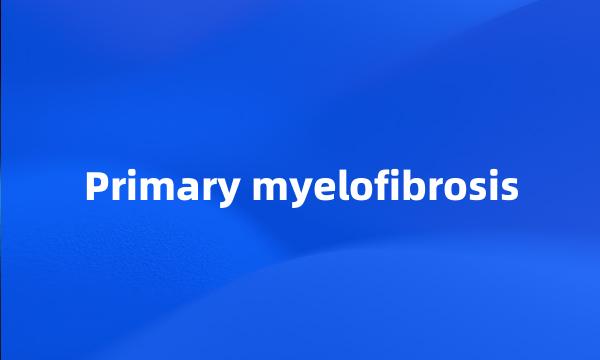 Primary myelofibrosis