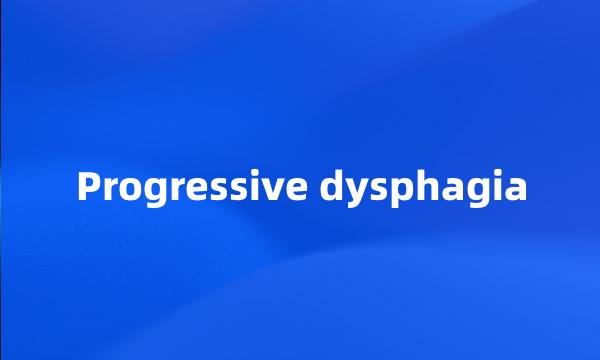 Progressive dysphagia