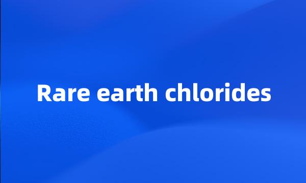 Rare earth chlorides