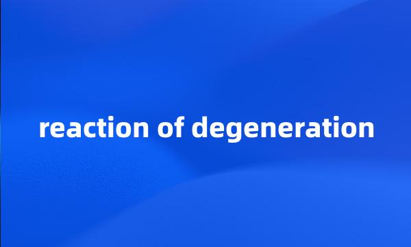 reaction of degeneration