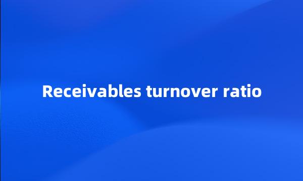 Receivables turnover ratio