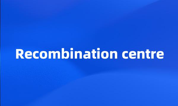 Recombination centre