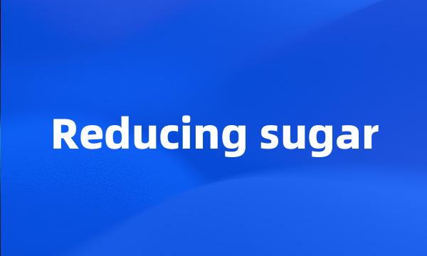 Reducing sugar