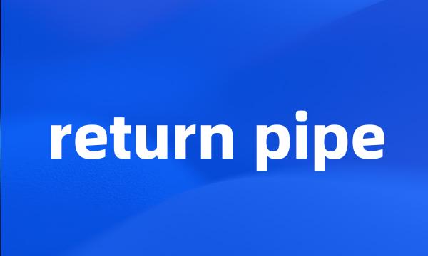 return pipe