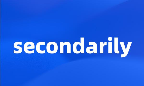 secondarily