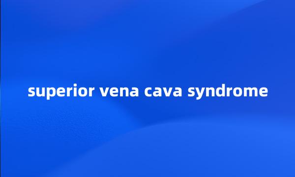 superior vena cava syndrome