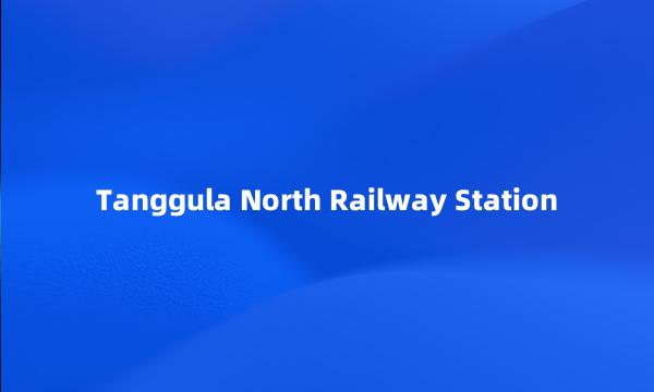 Tanggula North Railway Station