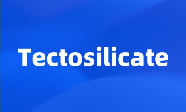 Tectosilicate