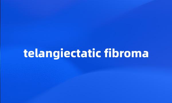 telangiectatic fibroma