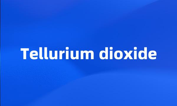 Tellurium dioxide