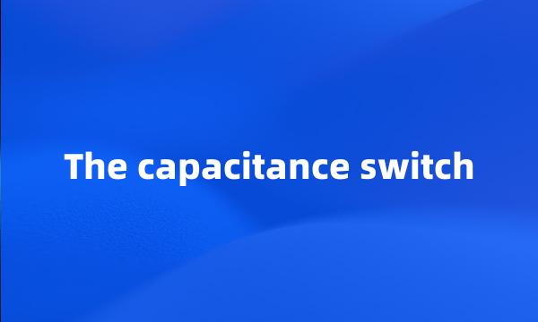 The capacitance switch