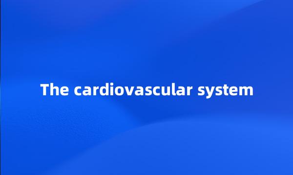 The cardiovascular system