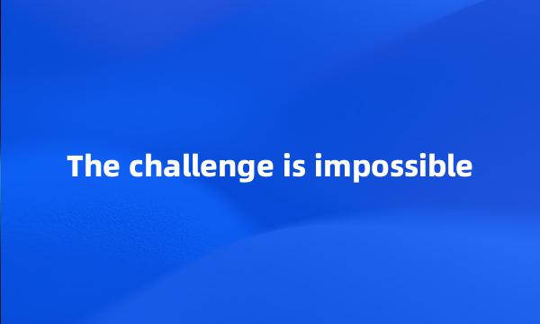 The challenge is impossible