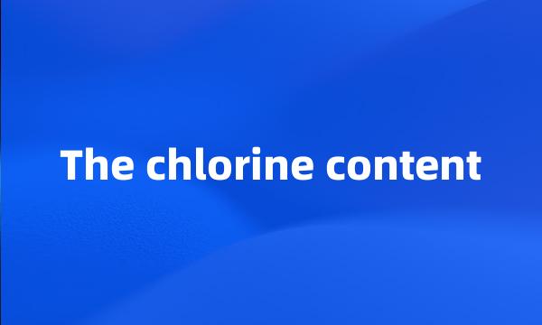 The chlorine content