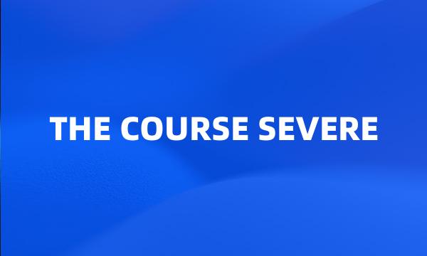 THE COURSE SEVERE