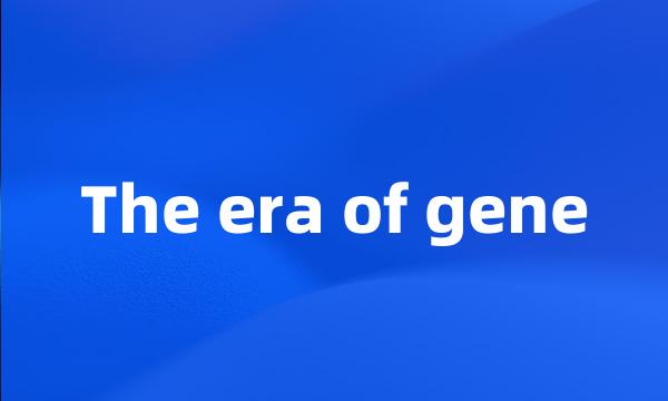 The era of gene