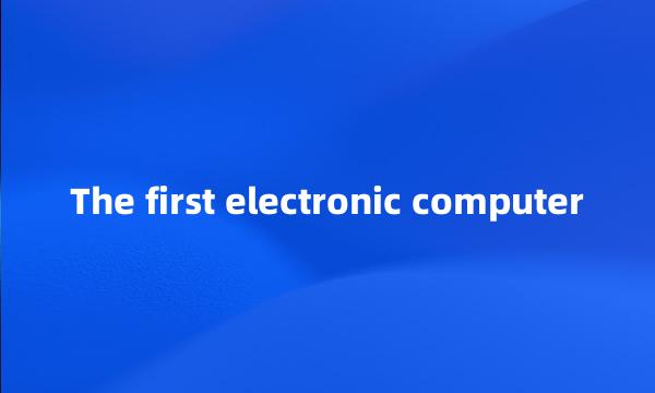 The first electronic computer