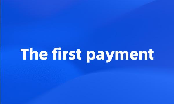 The first payment