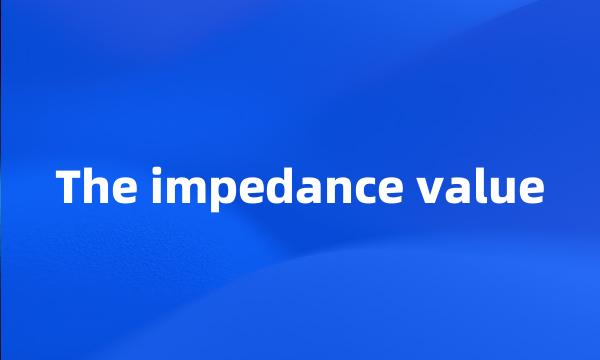 The impedance value