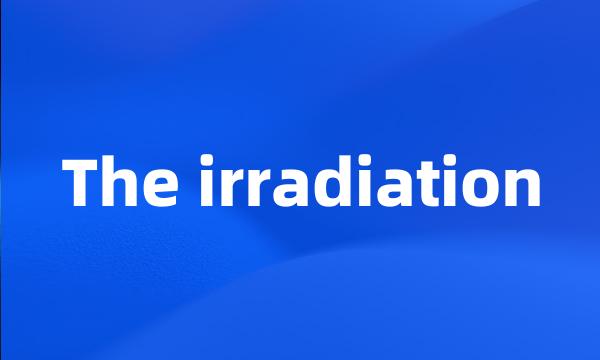 The irradiation