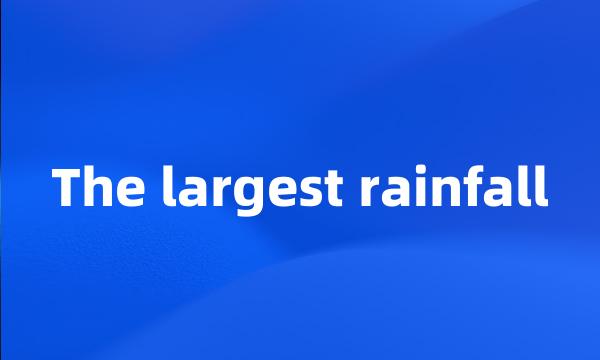 The largest rainfall