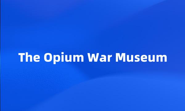 The Opium War Museum