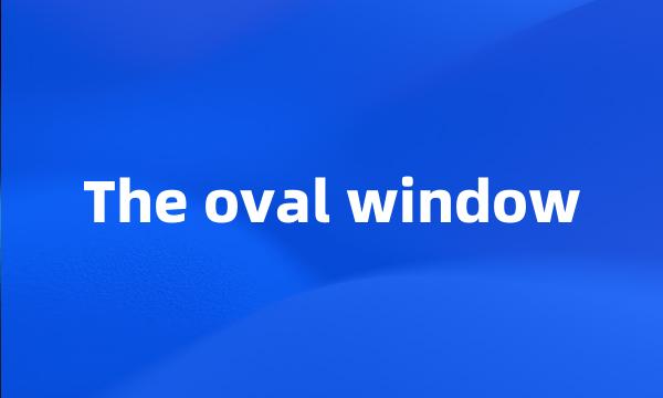 The oval window