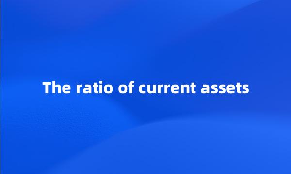 The ratio of current assets