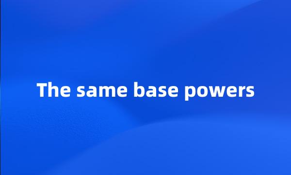 The same base powers