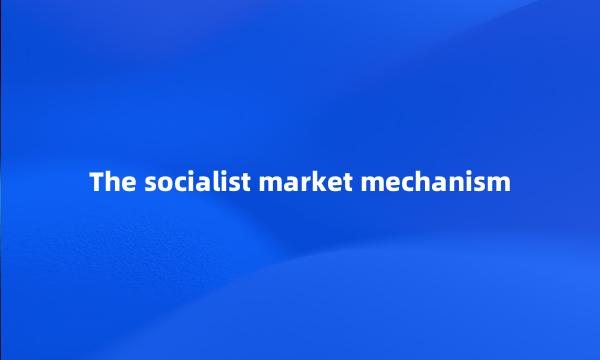 The socialist market mechanism