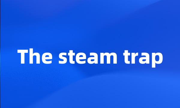 The steam trap