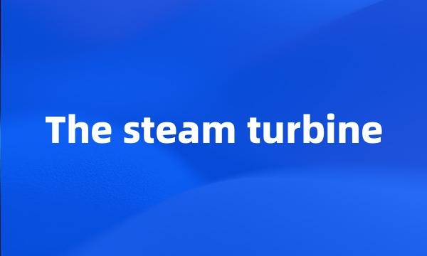 The steam turbine