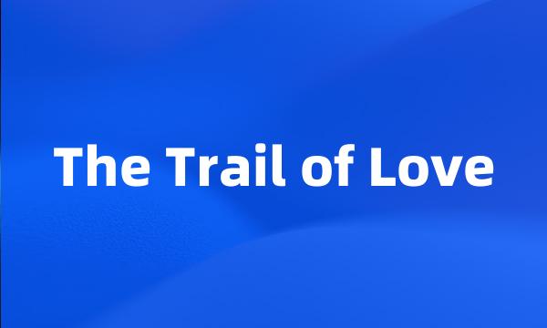 The Trail of Love