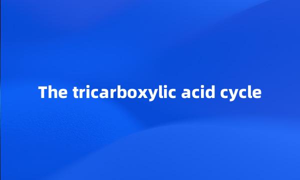 The tricarboxylic acid cycle