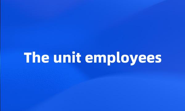 The unit employees