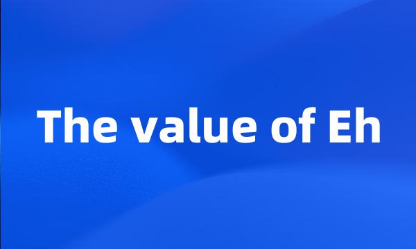 The value of Eh