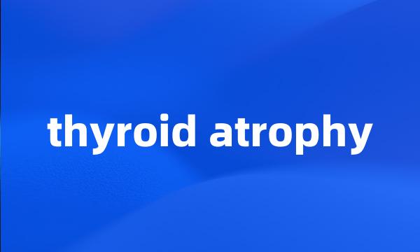 thyroid atrophy