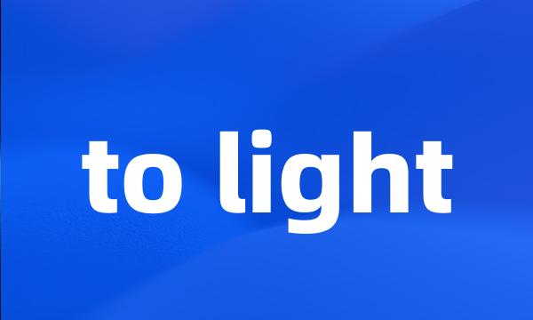 to light