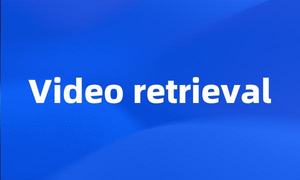 Video retrieval