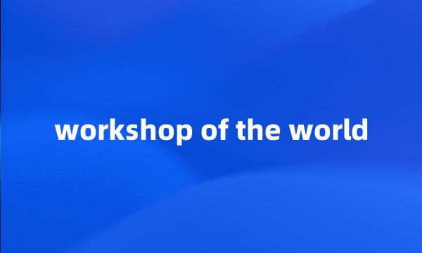 workshop of the world