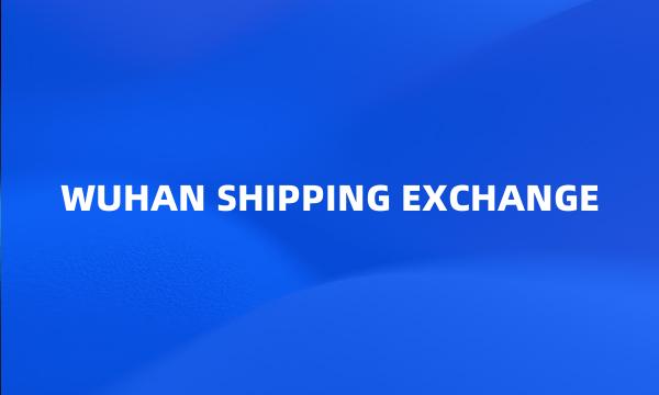 WUHAN SHIPPING EXCHANGE