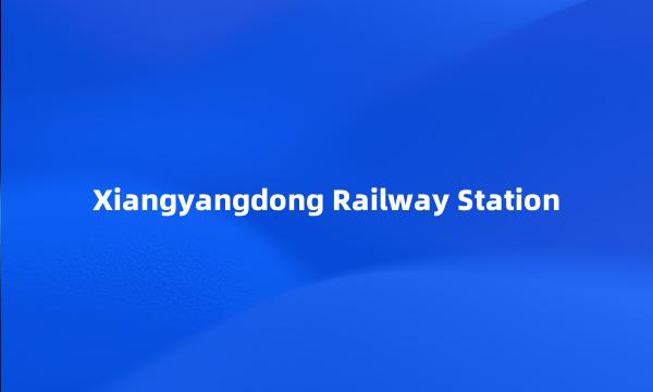 Xiangyangdong Railway Station