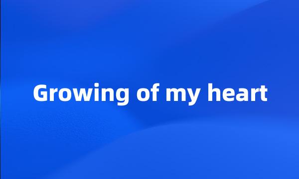 Growing of my heart