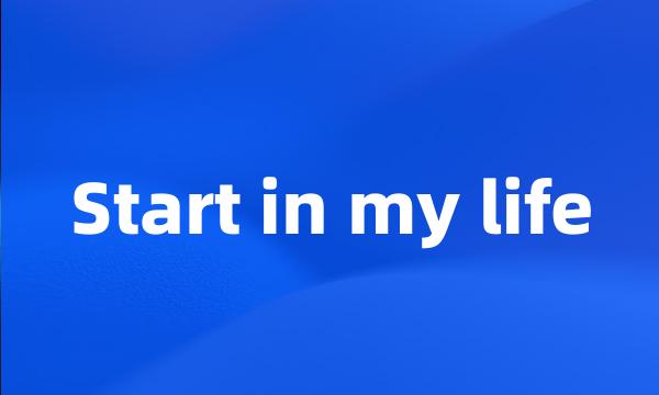 Start in my life