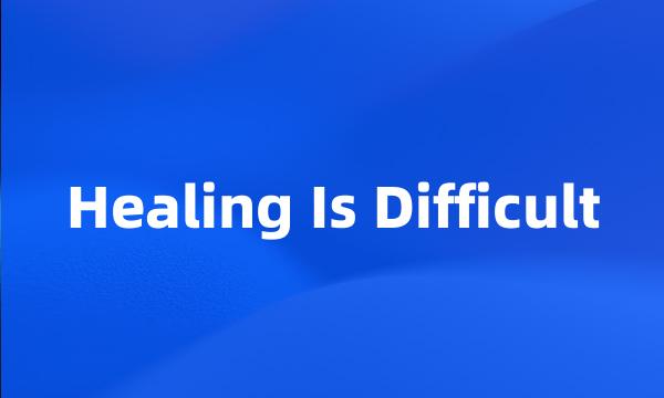 Healing Is Difficult