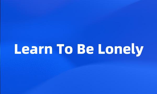 Learn To Be Lonely