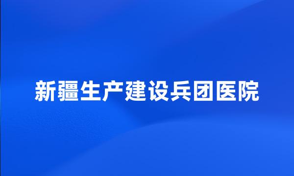 新疆生产建设兵团医院