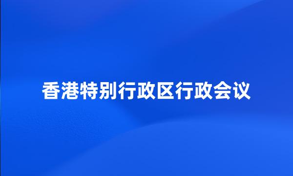 香港特别行政区行政会议