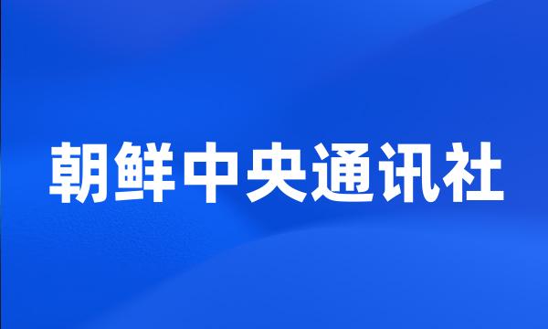 朝鲜中央通讯社